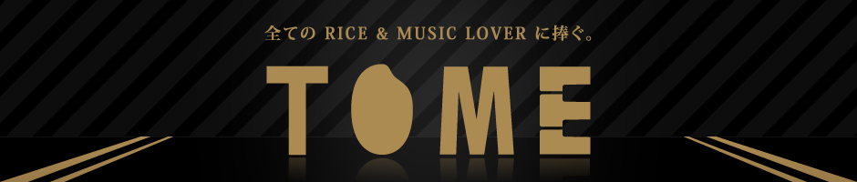 TOME - 全てのRICE & MUSIC LOVERに捧ぐ。